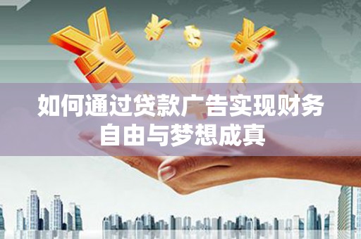 闽侯如何通过贷款广告实现财务自由与梦想成真