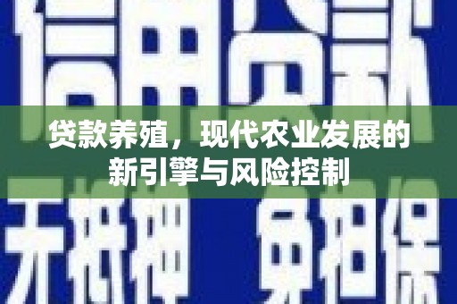 闽侯贷款养殖，现代农业发展的新引擎与风险控制