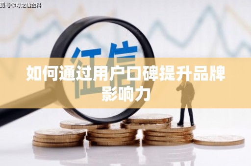 闽侯如何通过用户口碑提升品牌影响力