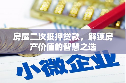 闽侯房屋二次抵押贷款，解锁房产价值的智慧之选