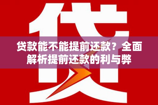闽侯贷款能不能提前还款？全面解析提前还款的利与弊