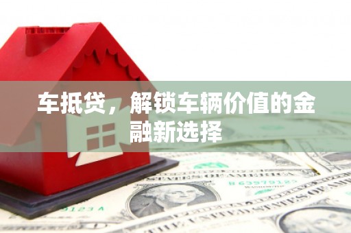 闽侯车抵贷，解锁车辆价值的金融新选择
