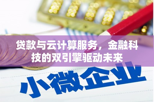 闽侯贷款与云计算服务，金融科技的双引擎驱动未来