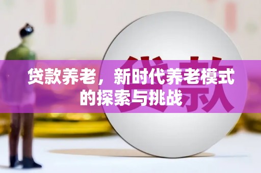 闽侯贷款养老，新时代养老模式的探索与挑战