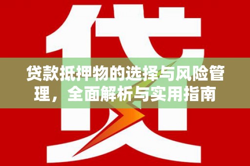 闽侯贷款抵押物的选择与风险管理，全面解析与实用指南