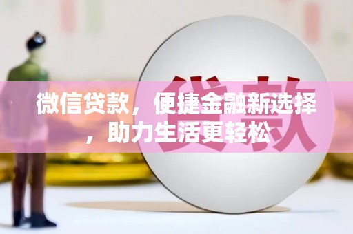 闽侯微信贷款，便捷金融新选择，助力生活更轻松