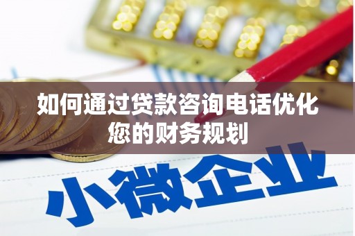 闽侯如何通过贷款咨询电话优化您的财务规划