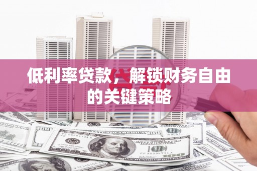 闽侯低利率贷款，解锁财务自由的关键策略