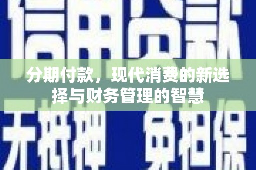 闽侯分期付款，现代消费的新选择与财务管理的智慧
