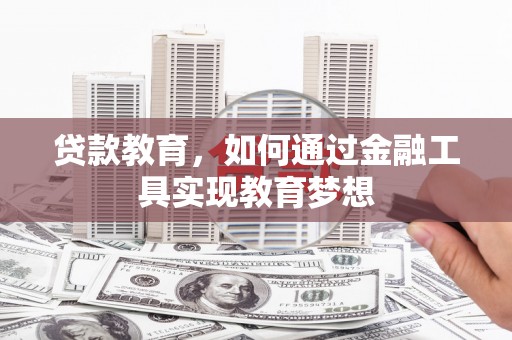 闽侯贷款教育，如何通过金融工具实现教育梦想
