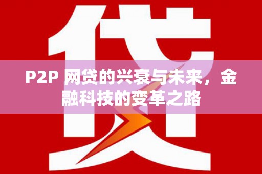 闽侯P2P 网贷的兴衰与未来，金融科技的变革之路