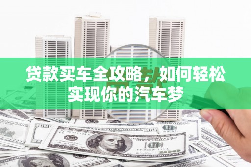 闽侯贷款买车全攻略，如何轻松实现你的汽车梦