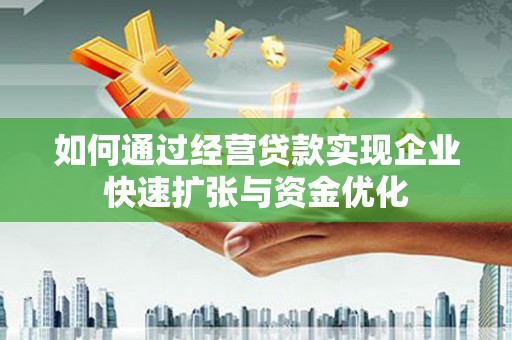 闽侯如何通过经营贷款实现企业快速扩张与资金优化