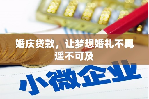 闽侯婚庆贷款，让梦想婚礼不再遥不可及