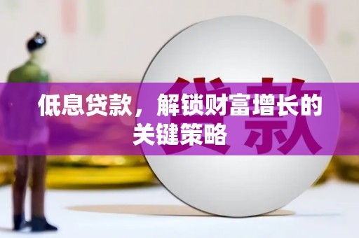 闽侯低息贷款，解锁财富增长的关键策略