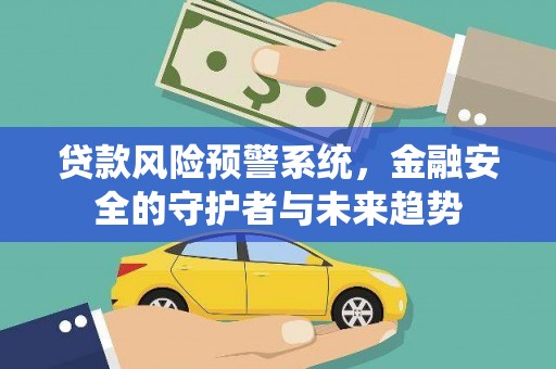 闽侯贷款风险预警系统，金融安全的守护者与未来趋势