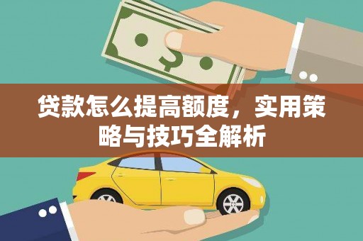 闽侯贷款怎么提高额度，实用策略与技巧全解析