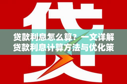 闽侯贷款利息怎么算？一文详解贷款利息计算方法与优化策略