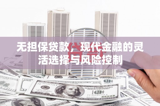 闽侯无担保贷款，现代金融的灵活选择与风险控制