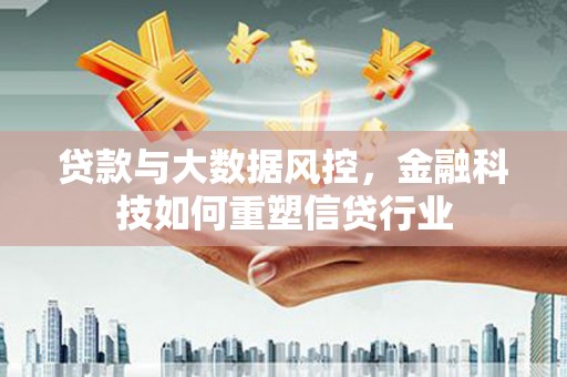 闽侯贷款与大数据风控，金融科技如何重塑信贷行业