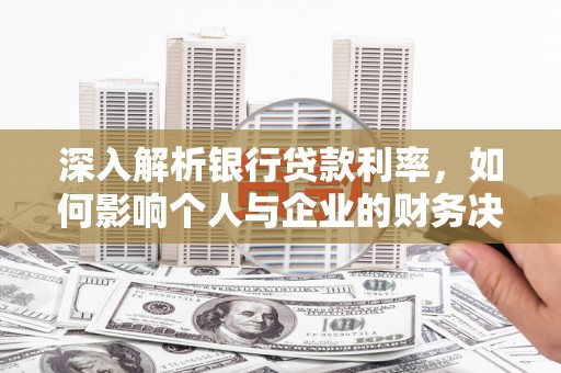 闽侯深入解析银行贷款利率，如何影响个人与企业的财务决策