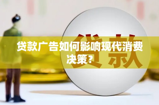 闽侯贷款广告如何影响现代消费决策？