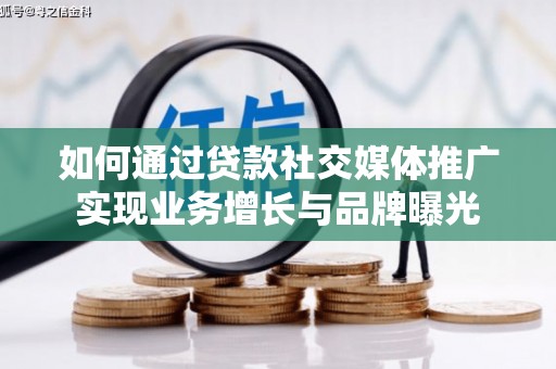 闽侯如何通过贷款社交媒体推广实现业务增长与品牌曝光