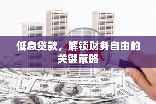 闽侯低息贷款，解锁财务自由的关键策略