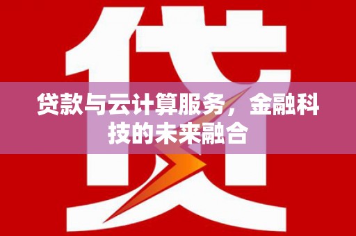 闽侯贷款与云计算服务，金融科技的未来融合