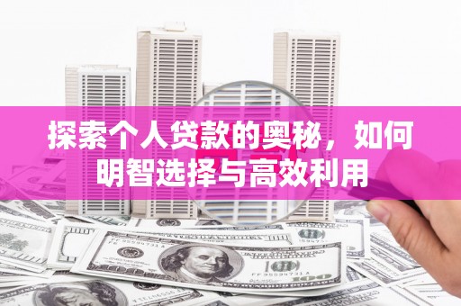闽侯探索个人贷款的奥秘，如何明智选择与高效利用