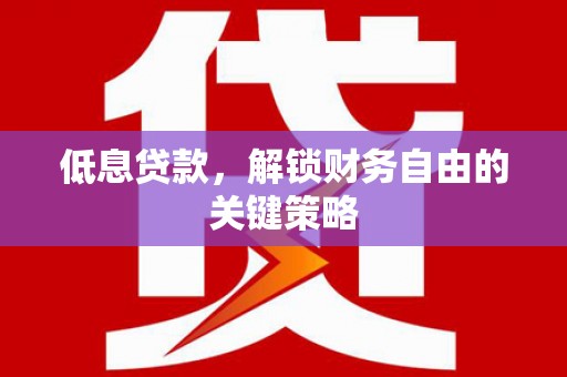 闽侯低息贷款，解锁财务自由的关键策略