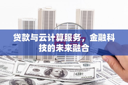 闽侯贷款与云计算服务，金融科技的未来融合