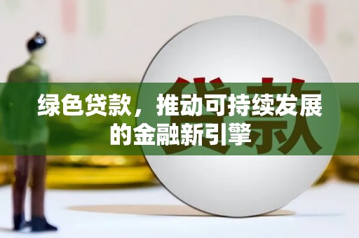 闽侯绿色贷款，推动可持续发展的金融新引擎
