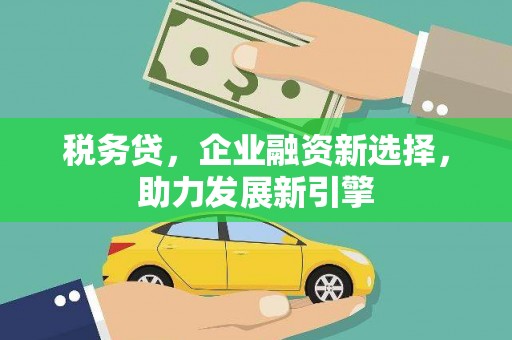 闽侯税务贷，企业融资新选择，助力发展新引擎