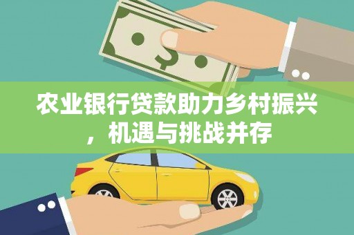 闽侯农业银行贷款助力乡村振兴，机遇与挑战并存