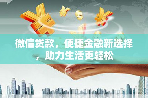 闽侯微信贷款，便捷金融新选择，助力生活更轻松