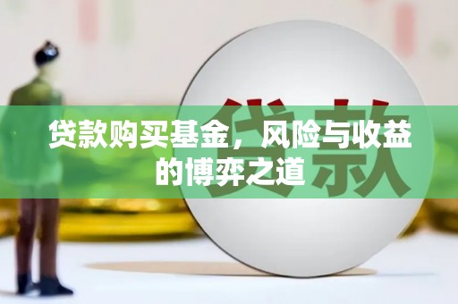 闽侯贷款购买基金，风险与收益的博弈之道