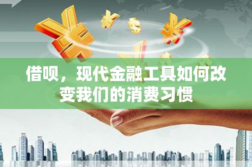 闽侯借呗，现代金融工具如何改变我们的消费习惯