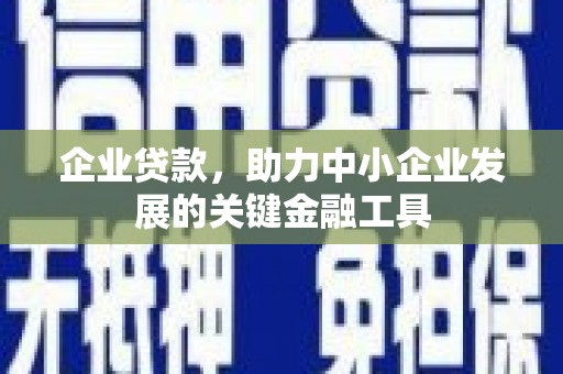闽侯企业贷款，助力中小企业发展的关键金融工具