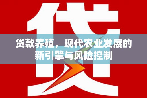 闽侯贷款养殖，现代农业发展的新引擎与风险控制