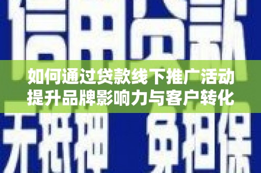 闽侯如何通过贷款线下推广活动提升品牌影响力与客户转化率