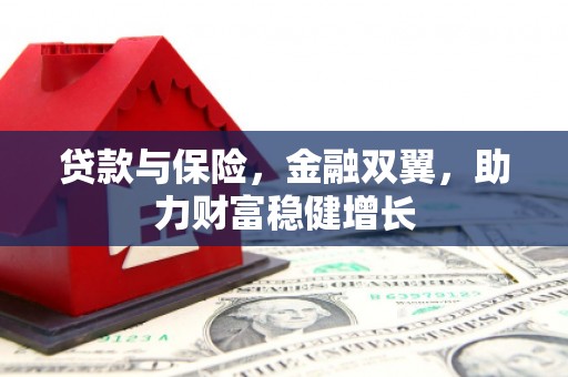 闽侯贷款与保险，金融双翼，助力财富稳健增长
