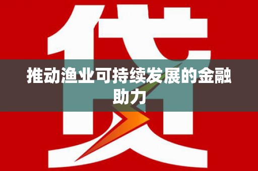 闽侯推动渔业可持续发展的金融助力