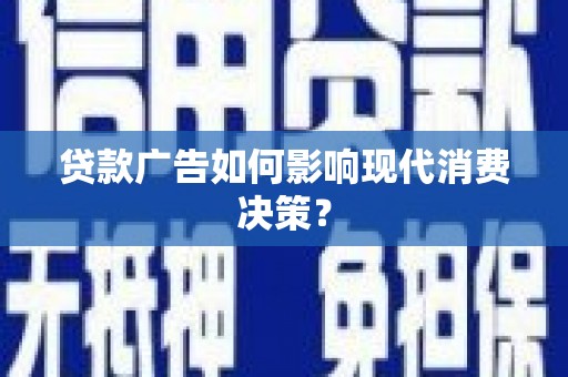 闽侯贷款广告如何影响现代消费决策？