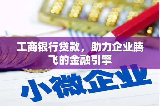 闽侯工商银行贷款，助力企业腾飞的金融引擎