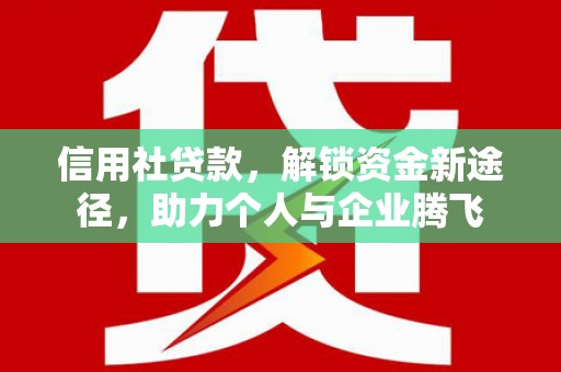 闽侯信用社贷款，解锁资金新途径，助力个人与企业腾飞