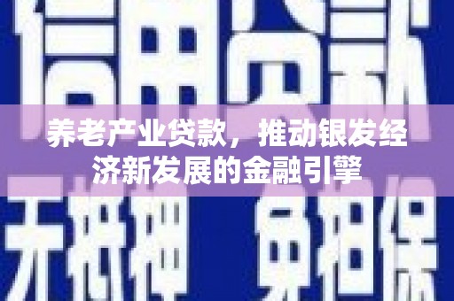 闽侯养老产业贷款，推动银发经济新发展的金融引擎