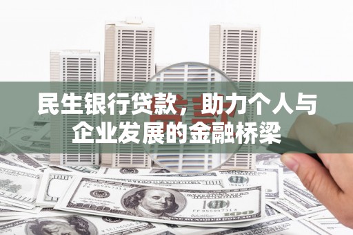 闽侯民生银行贷款，助力个人与企业发展的金融桥梁