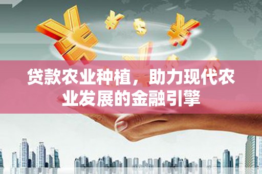闽侯贷款农业种植，助力现代农业发展的金融引擎