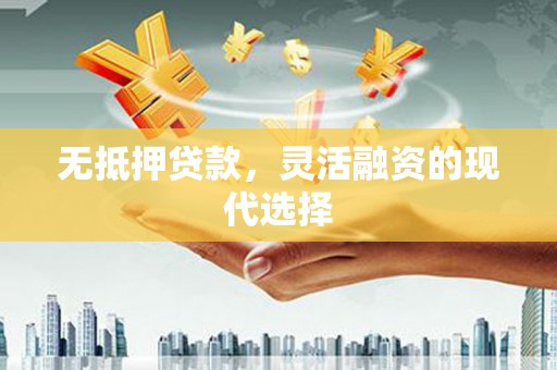 闽侯无抵押贷款，灵活融资的现代选择